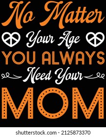 No matter your age, you always need your mom T-shirt design for mother lovers.