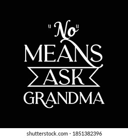 No Means Ask Grandma. Typography Lettering Design, Printing For T shirt, Banner, Poster Etc, Vector Illustration