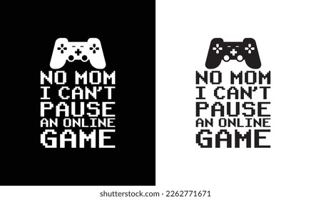 No Mom, I Can't Pause An Online Game, Gaming Quote T shirt design, typography