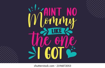 Ain’t  No Mommy Like The One I Got - cute babby saying T shirt Design, Hand drawn lettering and calligraphy, Svg Files for Cricut, Instant Download, Illustration for prints on bags, posters 