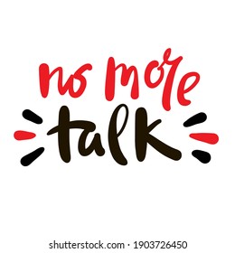 No more talk - inspire motivational quote. Hand drawn beautiful lettering. Print for inspirational poster, t-shirt, bag, cups, card, flyer, sticker, badge. Cute funny vector