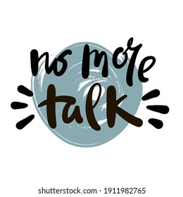 No More Talk - Inspire Motivational Quote. Hand Drawn Beautiful Lettering. Print For Inspirational Poster, T-shirt, Bag, Cups, Card, Flyer, Sticker, Badge. Cute Funny Vector