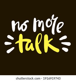 No More Talk - Inspire Motivational Quote. Hand Drawn Beautiful Lettering. Print For Inspirational Poster, T-shirt, Bag, Cups, Card, Flyer, Sticker, Badge. Cute Funny Vector