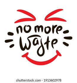 No more waste - inspire motivational quote. Hand drawn beautiful lettering. Print for inspirational ecological poster, eco t-shirt, natural bag, cups, card, flyer, environmental sticker, badge. 