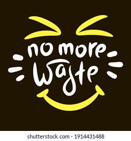 No more waste - inspire motivational quote. Hand drawn beautiful lettering. Print for inspirational ecological poster, eco t-shirt, natural bag, cups, card, flyer, environmental sticker, badge. 