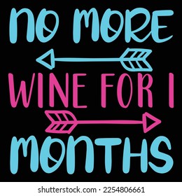 no more wine for months t-shirt print template, typography design for shirt, mug, iron, glass, sticker, hoodie, pillow, phone case, etc, perfect design of mothers day fathers day valentine day