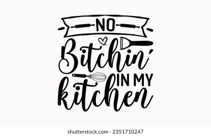 No Bitchin’ In My Kitchen - Kitchen SVG Design, Barbeque Grill Quotes, Calligraphy Graphic Design, Typography Poster with Old Style Camera and Quote.