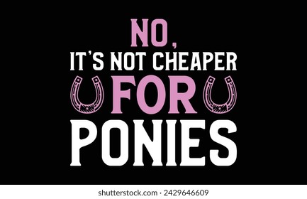 No, it’s not cheaper for ponies - Farrier T-Shirt Design, Hand drawn vintage illustration with hand lettering and decoration elements, banner, flyer and mug, Poster, EPS