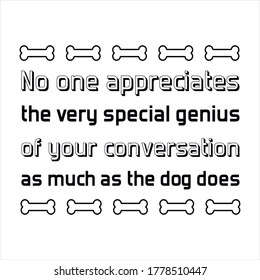 No one appreciates the very special genius of your conversation as much as the dog does. Vector Quote