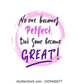 No one becomes perfect, but some become great - inspire motivational quote. Hand drawn beautiful lettering. Print for inspirational poster, t-shirt, bag, cups, card, flyer, sticker, badge.Funny vector