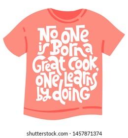 No one is born a great cook, one learns by doing. Unique modern hand written template for T shirt. Funny lettering quote about about food preparation. Modern typography layout.