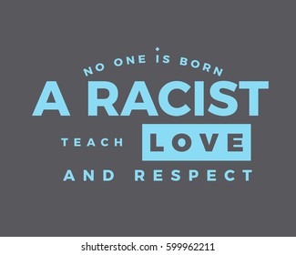 No one is born a racist! Teach love and respect. racist quote