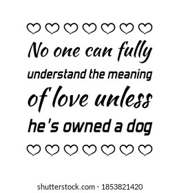 No one can fully understand the meaning of love unless he’s owned a dog. Vector Quote