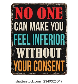 No one can make you feel inferior without your consent vintage rusty metal sign on a white background, vector illustration