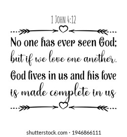 No one has ever seen God; but if we love one another, God lives in us and his love is made complete in us. Bible verse quote

