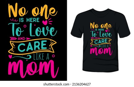 "No one is here to love and care like a mom" typography t-shirt design.