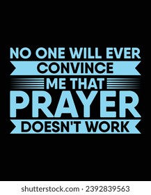 NO ONE WILL EVER CONVINCE ME THAT PRAYER DOESN'T WORK. T-SHIRT DESIGN. PRINT TEMPLATE.TYPOGRAPHY VECTOR ILLUSTRATION.