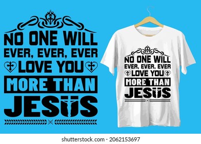 No one will ever ever ever love you more than Jesus tshirt design