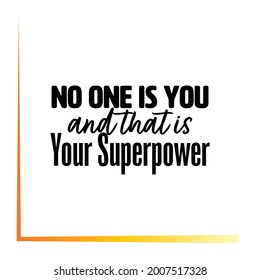 "No One Is You and That Is Your Superpower". Inspirational and Motivational Quotes Vector. Suitable for Cutting Sticker, Poster, Vinyl, Decals, Card, T-Shirt, Mug and Various Other.