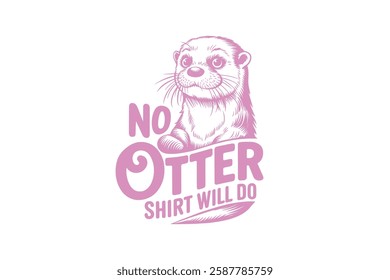 No Otter shirt will do, Funny Sarcastic Animal Typography T Shirt Design