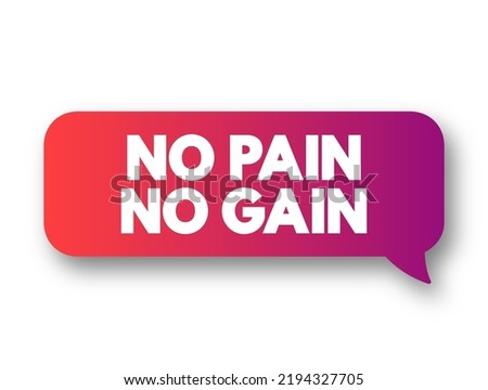 No Pain No Gain - exercise motto that promises greater value rewards for the price of hard and even painful work, text concept message bubble