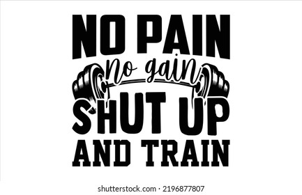No Pain No Gain Shut Up And Train - Gym T shirt Design, Hand drawn vintage illustration with hand-lettering and decoration elements, Cut Files for Cricut Svg, Digital Download