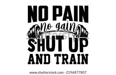 No Pain No Gain Shut Up And Train - Gym T shirt Design, Hand drawn vintage illustration with hand-lettering and decoration elements, Cut Files for Cricut Svg, Digital Download