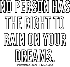 No person has the right to rain on your dreams