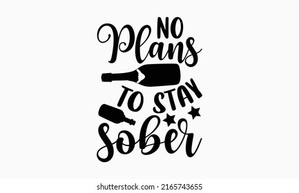 No plans to stay sober - Alcohol t shirt design, Hand drawn lettering phrase, Calligraphy graphic design, SVG Files for Cutting Cricut and Silhouette svg