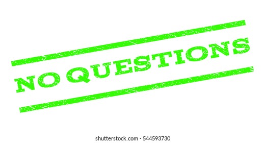 No Questions watermark stamp. Text tag between parallel lines with grunge design style. Rubber seal stamp with scratched texture. Vector light green color ink imprint on a white background.