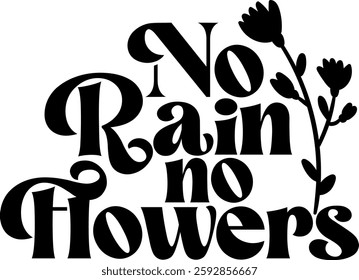 no rain no flowers botanical plant gradening funny quote black vector graphic design and cut file