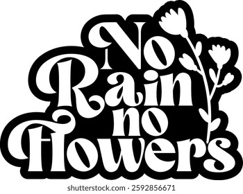 no rain no flowers botanical plant gradening funny quote black vector graphic design and cut file