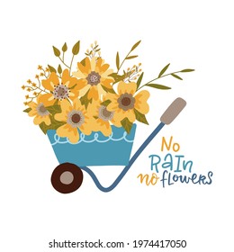 No rain no flowers - print with Lettering quote. Typography poster with wheelbarrow with flowers. Hand drawn flat vector illustration for badge, label, placard, emblem, garden shop, company, service.