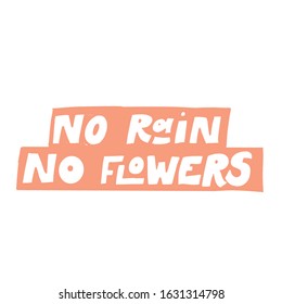 NO RAIN NO FLOWERS. VECTOR MOTIVATIONAL FLORAL HAND LETTERING TYPOGRAPHY PHRASE QUOTE