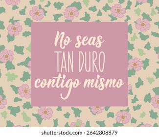 No seas tan dura contigo misma. Translation from Spanish - Don't be so hard on yourself. Perfect design for greeting cards, posters and social media. Spanish Lettering.