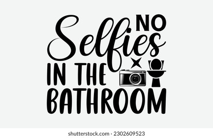 No Selfies In The Bathroom - Bathroom svg typography t-shirt design Hand-drawn lettering phrase, SVG t-shirt design, Calligraphy t-shirt design,  White background, Handwritten vector, eps 10.