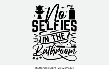No Selfies In The Bathroom - Bathroom T-shirt Design,typography SVG design, Vector illustration with hand drawn lettering, posters, banners, cards, mugs, Notebooks, white background. svg