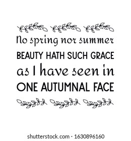 No spring nor summer beauty hath such grace as I have seen in one autumnal face. Calligraphy saying for print. Vector Quote 
