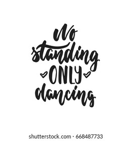 No standing only dancing - hand drawn dancing lettering quote isolated on the white background. Fun brush ink inscription for photo overlays, greeting card or t-shirt print, poster design