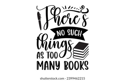 There’s No Such Things As Too Many Books- Book Love t- shirt design, Hand drawn lettering phrase isolated on white background, Illustration for prints on bags, posters, cards Vector illustration Templ