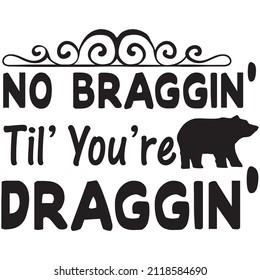 no braggin’ til’ you’re draggin’ T shirt design, vector file.