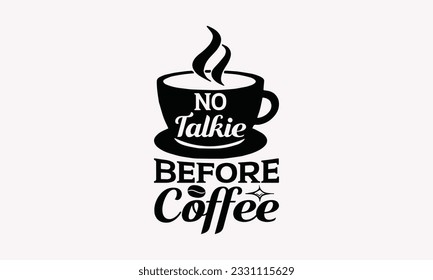 No talkie before coffee - Coffee SVG Design Template, Cheer Quotes, Hand drawn lettering phrase, Isolated on white background.
