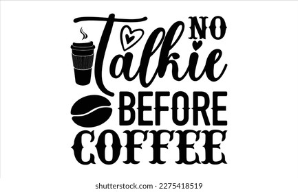 No talkie before coffee- Coffee T- shirt design, Hand drawn lettering phrase, Illustration for prints on t-shirts and bags, posters, Isolated on white background. EPS 10