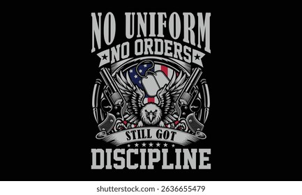 No Uniform No Orders Still Got Discipline - Retired Veteran T-shirt Design, Ready-to-Use Military T-Shirt Art Celebrating Patriotism and Valor