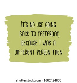 It’s no use going back to yesterday, because I was a different person then. Colorful shape. Vector quote