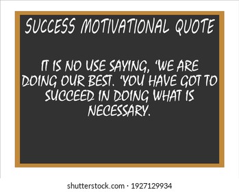 It is no use saying, 'we are doing our best.' You have got to succeed in doing what is necessary. Success motivational quotes