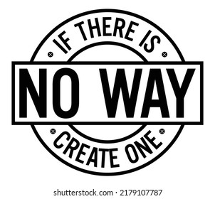 If there’s no way, create one. Motivational quote.