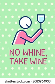 No whine take wine greeting card with color icon element. Wine lovers humor. Postcard vector design. Decorative flyer with creative illustration. Notecard with congratulatory message