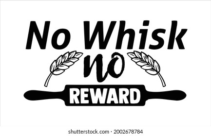 No whisk no reward- Baking t shirts design, Hand drawn lettering phrase, Calligraphy t shirt design, Isolated on white background, svg Files for Cutting Cricut and Silhouette, EPS 10 