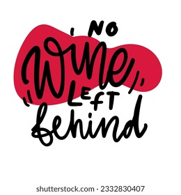 No Wine left behind . Hand lettering quote for your design: card, poster, tote bag, t-shirt